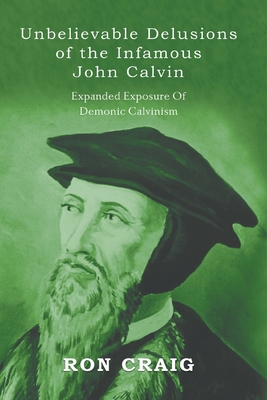 Unbelievable Delusions of the Infamous John Calvin - Craig, Ronald