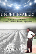 UNBELIEVABLE! The Life Journey of Art Williams: Baseball's First Black National League Umpire