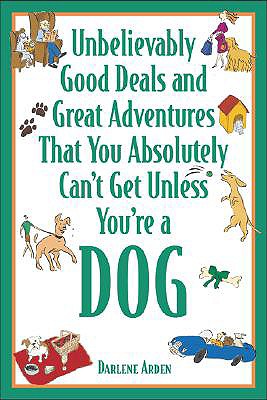 Unbelievably Good Deals and Great Adventures That You Absolutely Can't Get Unless You're a Dog - Arden, Darlene