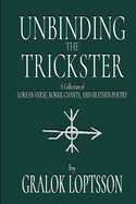 Unbinding the Trickster: A Collection of Lokean Verse, Rokkr Chants and Heathen Poetry: