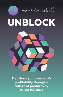 Unblock: Transform Your Company's Profitability Through a Culture of Productivity in Just 100 Days - Sokell, Amanda