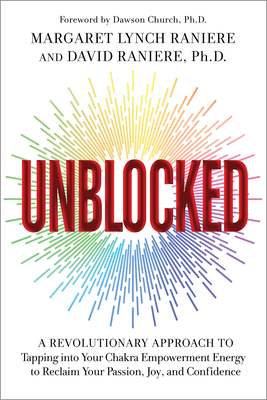 Unblocked: A Revolutionary Approach to Tapping Into Your Chakra Empowerment Energy to Reclaim Your Passion, Joy, and Confidence - Lynch, Margaret M, and Raniere, David