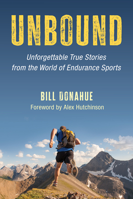 Unbound: Unforgettable True Stories from the World of Endurance Sports - Donahue, Bill, and Hutchinson, Alex (Foreword by)