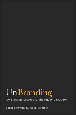 Unbranding: 100 Branding Lessons for the Age of Disruption - Stratten, Scott, and Stratten, Alison
