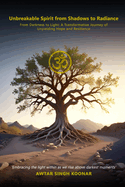 Unbreakable Spirit From Shadows To Radiance: From Darkness to Light: A Transformative Journey of Unyielding Hope and Resilience