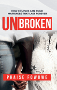 Unbroken - How Couples Can Build Marriages That Last Forever