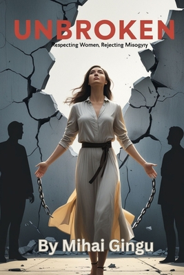 Unbroken: Respecting Women, Rejecting Misogyny - Gingu, Mihai