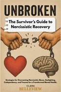 UNBROKEN- The Survivor's Guide to Narcissistic Recovery: Strategies for Overcoming Narcissistic Abuse, Gaslighting, Codependency, and Trauma for a Transformed Mental Health.