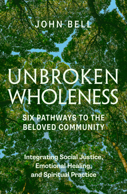 Unbroken Wholeness: Six Pathways to the Beloved Community: Integrating Social Justice, Emotional Healing, and Spiritual Practice - Bell, John