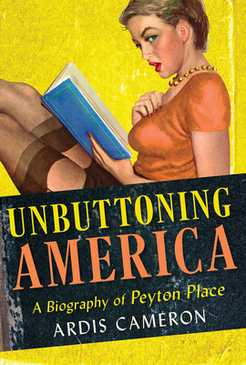 Unbuttoning America: A Biography of Peyton Place - Cameron, Ardis