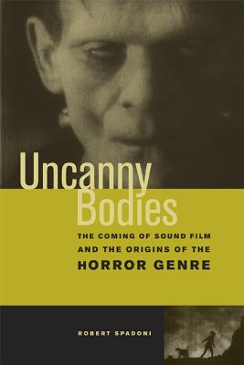 Uncanny Bodies: The Coming of Sound Film and the Origins of the Horror Genre - Spadoni, Robert