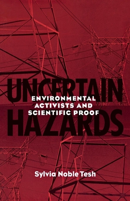 Uncertain Hazards: Environmental Activists and Scientific Proof - Tesh, Sylvia Noble