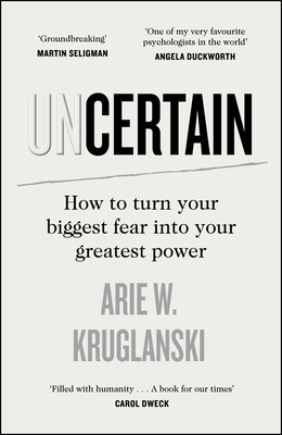 Uncertain: How to Turn Your Biggest Fear into Your Greatest Power - Kruglanski, Arie