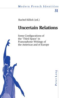 Uncertain Relations: Some Configurations of the 'Third Space' in Francophone Writings of the Americas and of Europe - Collier, Peter, and Killick, Rachel (Editor)