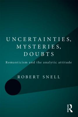 Uncertainties, Mysteries, Doubts: Romanticism and the analytic attitude - Snell, Robert