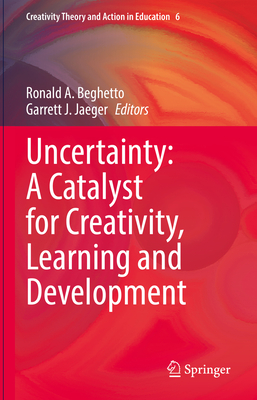 Uncertainty: A Catalyst for Creativity, Learning and Development - Beghetto, Ronald A. (Editor), and Jaeger, Garrett J. (Editor)