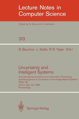 Uncertainty and Intelligent Systems: 2nd International Conference on Information Processing and Management of Uncertainty in Knowledge Based Systems Ipmu '88. Urbino, Italy, July 4-7, 1988. Proceedings - Bouchon, Bernadette (Editor), and Saitta, Lorenza (Editor), and Yager, Ronald R (Editor)