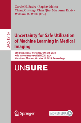 Uncertainty for Safe Utilization of Machine Learning in Medical Imaging: 6th International Workshop, UNSURE 2024, Held in Conjunction with MICCAI 2024, Marrakesh, Morocco, October 10, 2024, Proceedings - Sudre, Carole H. (Editor), and Mehta, Raghav (Editor), and Ouyang, Cheng (Editor)