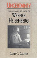 Uncertainty: The Life and Science of Werner Heisenberg - Cassidy, David C