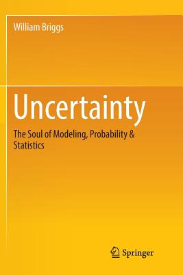 Uncertainty: The Soul of Modeling, Probability & Statistics - Briggs, William