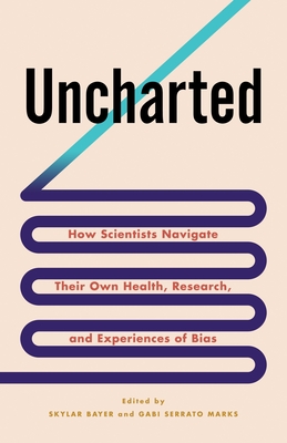 Uncharted: How Scientists Navigate Their Own Health, Research, and Experiences of Bias - Bayer, Skylar (Editor), and Marks, Gabriela Serrato (Editor)