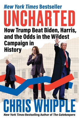 Uncharted: How Trump Beat Biden, Harris, and the Odds in the Wildest Campaign in History - Whipple, Chris