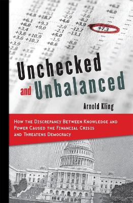 Unchecked and Unbalanced: How the Discrepancy Between Knowledge and Power Caused the Financial Crisis and Threatens Democracy - Kling, Arnold