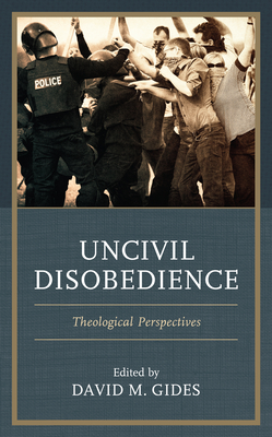 Uncivil Disobedience: Theological Perspectives - Gides, David M (Editor), and Braune, Nick (Contributions by), and Braune, Joan (Contributions by)