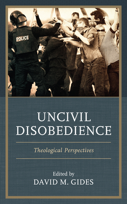 Uncivil Disobedience: Theological Perspectives - Gides, David M (Editor), and Braune, Nick (Contributions by), and Braune, Joan (Contributions by)