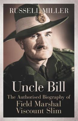 Uncle Bill: The Authorised Biography of Field Marshal Viscount Slim - Miller, Russell