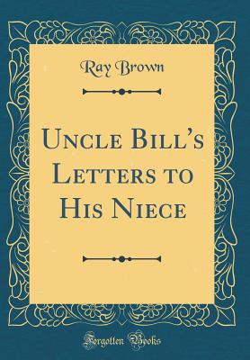 Uncle Bill's Letters to His Niece (Classic Reprint) - Brown, Ray