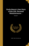 Uncle Henry's Own Story of His Life, Personal Reminiscences ..; Volume 1