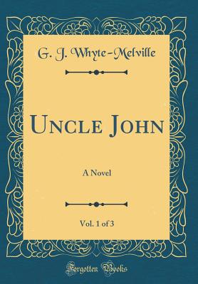 Uncle John, Vol. 1 of 3: A Novel (Classic Reprint) - Whyte-Melville, G J