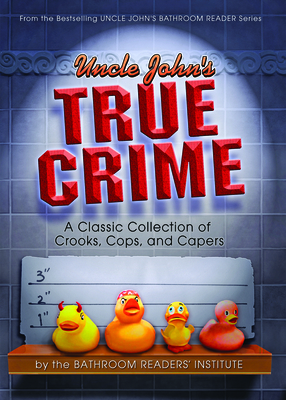 Uncle John's True Crime: A Classic Collection of Crooks, Cops, and Capers - Bathroom Readers' Institute