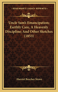 Uncle Sam's Emancipation; Earthly Care, a Heavenly Discipline; And Other Sketches (1853)