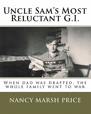 Uncle Sam's Most Reluctant G.I.: When dad was drafted, the whole family went to war - Price, Theodore C (Contributions by), and Price, Jay M (Contributions by), and Price, Nancy Marsh