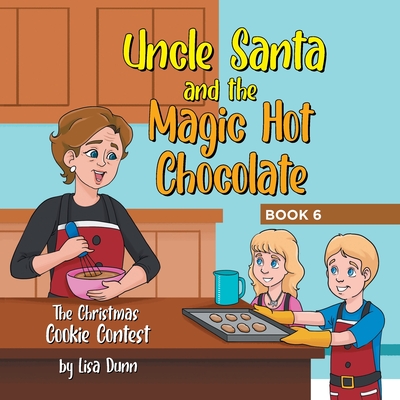 Uncle Santa and the Magic Hot Chocolate: The Christmas Cookie Contest - Dunn, Lisa