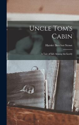 Uncle Tom's Cabin: A Tale of Life Among the Lowly - Stowe, Harriet Beecher