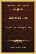 Uncle Tom's Cabin: A Tale of Life Among the Lowly
