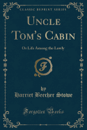Uncle Tom's Cabin: Or Life Among the Lowly (Classic Reprint)