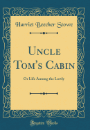 Uncle Tom's Cabin: Or Life Among the Lowly (Classic Reprint)