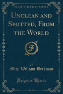 Unclean and Spotted, from the World (Classic Reprint)