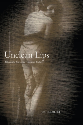 Unclean Lips: Obscenity, Jews, and American Culture - Lambert, Josh, Professor