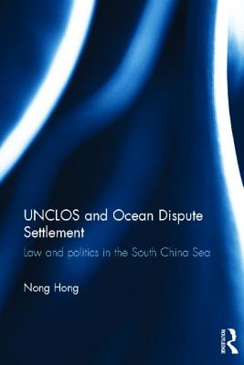 UNCLOS and Ocean Dispute Settlement: Law and Politics in the South China Sea - Hong, Nong