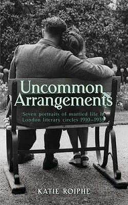 Uncommon Arrangements: Seven Portraits of Married Life in London Literary Circles 1919-1939 - Roiphe, Katie
