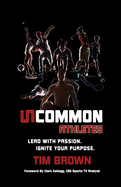 Uncommon Athlete: Lead with Passion, Ignite Your Purpose