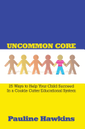 Uncommon Core: 25 Ways to Help Your Child Succeed in a Cookie Cutter Educational System