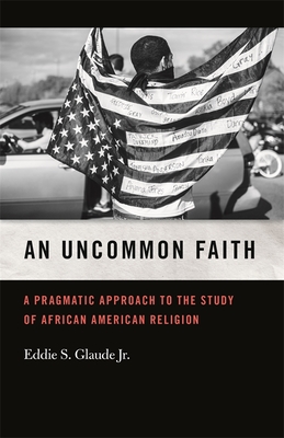 Uncommon Faith: A Pragmatic Approach to the Study of African American Religion - Glaude, Eddie S, Jr.