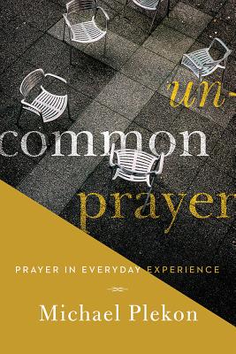 Uncommon Prayer: Prayer in Everyday Experience - Plekon, Michael