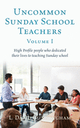 Uncommon Sunday School Teachers, Volume I: High Profile people who dedicated their lives to teaching Sunday school